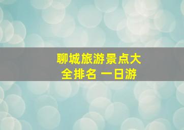 聊城旅游景点大全排名 一日游